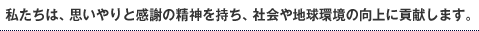 私たちは、思いやりと感謝の精神を持ち、社会や地球環境の向上に貢献します。 