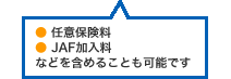 任意保険料 JAF加入料などを含めることも可能です