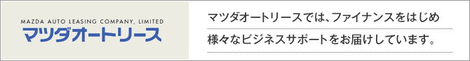 マツダオートリースでは、ファイナンスをはじめ様々なビジネスサポートをお届けしています。